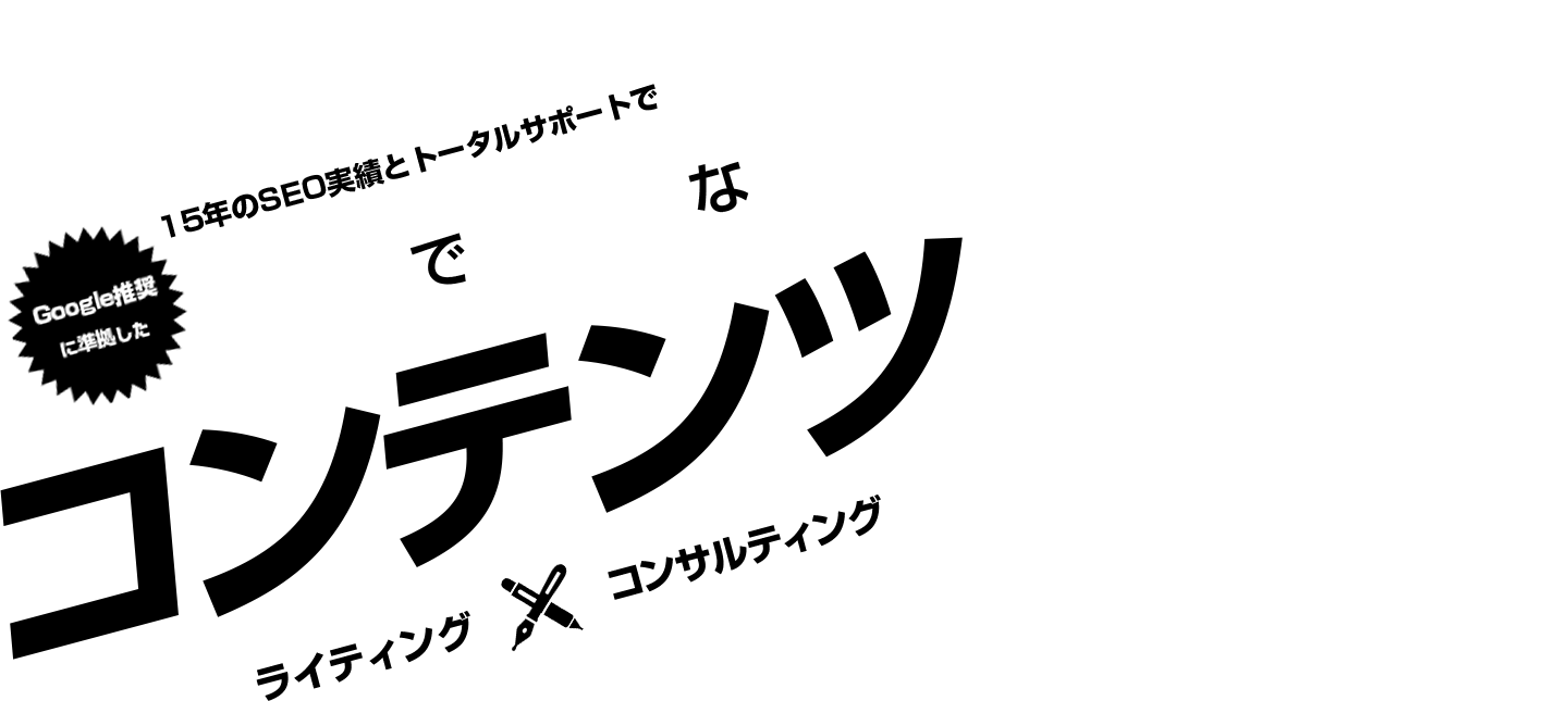 15年のSEO実績とトータルサポートで Google推奨に準拠した 安全で良質な コンテンツSEO ライティング×コンサルティング